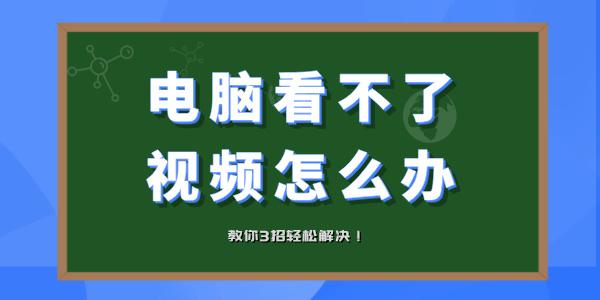 電腦看不了視頻怎么辦 電腦視頻打不開教你3招輕松解決！