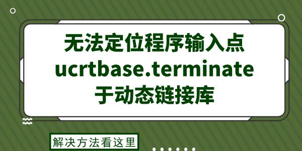 無法定位程序輸入點(diǎn)ucrtbase.terminate于動態(tài)鏈接庫 解決方法看這里