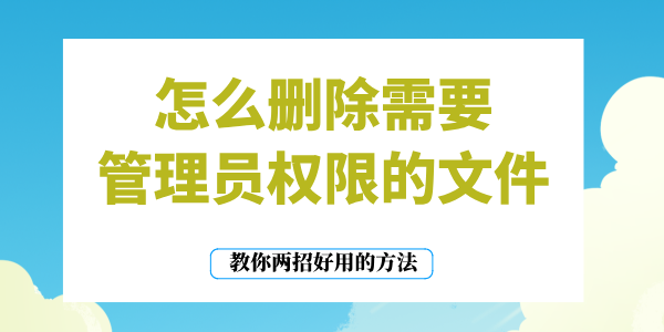怎么刪除需要管理員權限的文件 教你兩招好用的方法