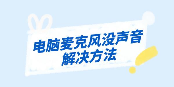 電腦麥克風(fēng)沒聲音怎么辦 3個(gè)技巧解決麥克風(fēng)問題！