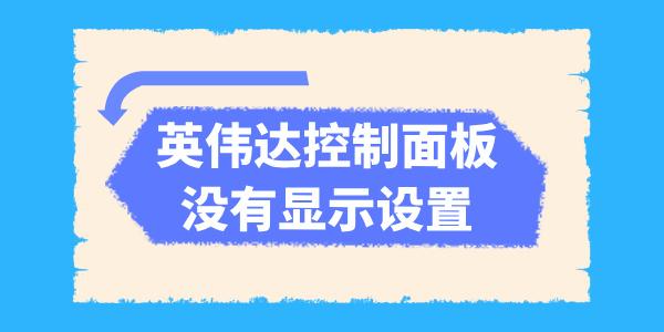 英偉達(dá)控制面板沒有顯示設(shè)置怎么辦 五種方法解決！