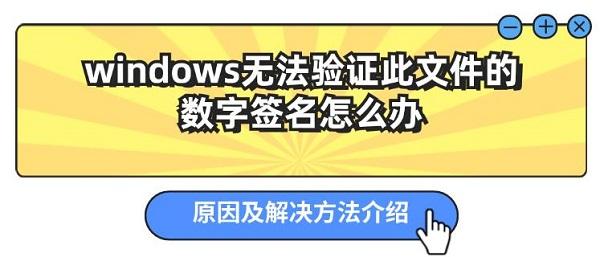 windows無(wú)法驗(yàn)證此文件的數(shù)字簽名怎么辦 原因及解決方法介紹