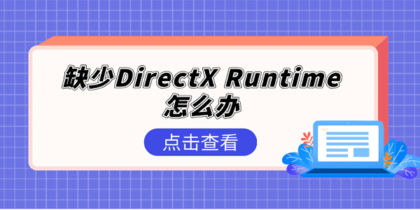 缺少DirectX Runtime怎么辦 DirectX Runtime修復5個方法