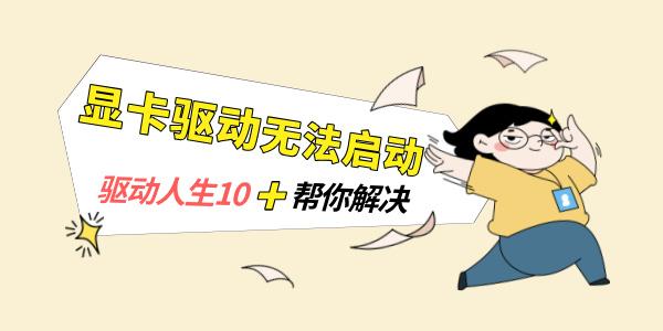 顯卡驅動無法啟動怎么辦 驅動人生10幫你解決