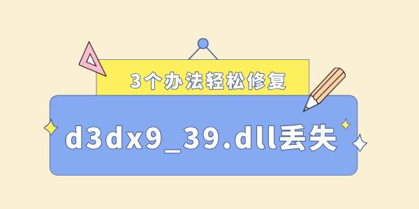 電腦缺少d3dx9_39.dll怎么解決 3個(gè)辦法輕松修復(fù)！