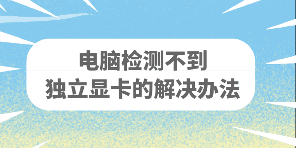 電腦找不到獨(dú)立顯卡怎么辦 電腦檢測(cè)不到顯卡的解決辦法
