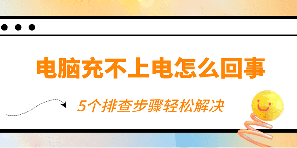電腦充不上電怎么回事 5個(gè)排查步驟輕松解決