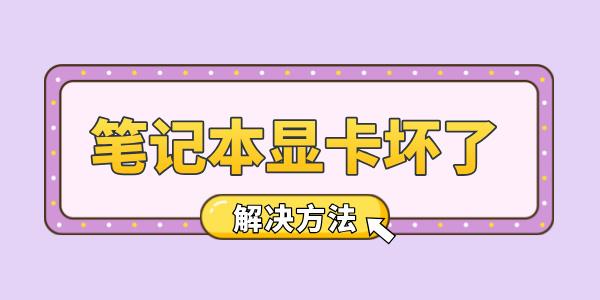 筆記本顯卡壞了怎么辦 教你輕松應(yīng)對顯卡故障！