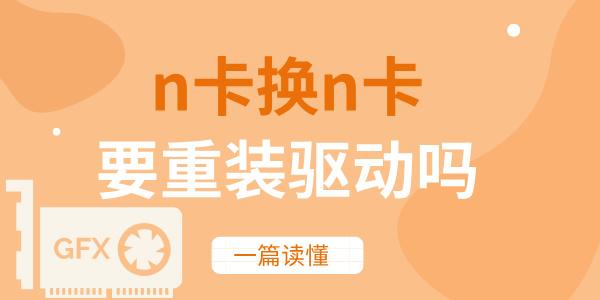 n卡換n卡要重裝驅動嗎 一篇讀懂