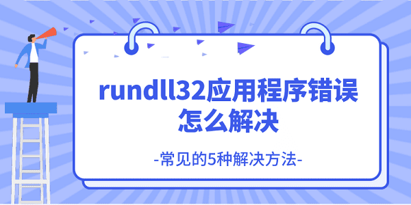 rundll32應(yīng)用程序錯誤怎么解決 常見的5種解決方法