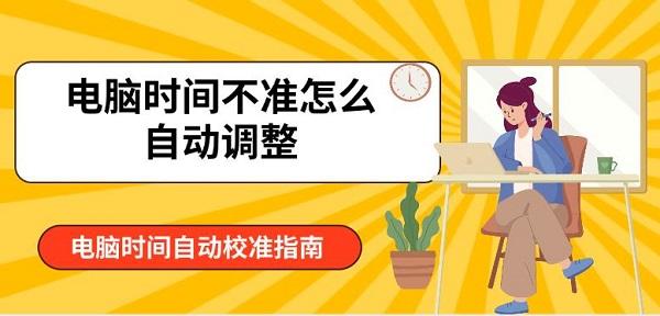 電腦時(shí)間不準(zhǔn)怎么自動(dòng)調(diào)整 電腦時(shí)間自動(dòng)校準(zhǔn)指南