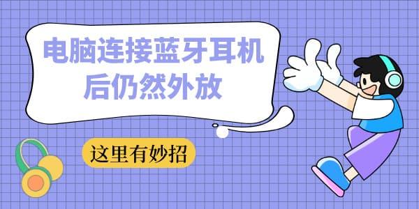 電腦連接藍(lán)牙耳機(jī)后仍然外放 這里有妙招！