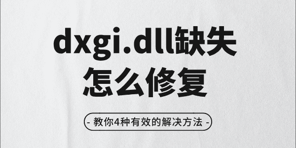 dxgi.dll缺失怎么修復(fù) 教你4種有效的解決方法