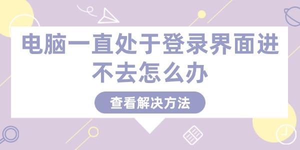 電腦一直處于登錄界面進不去怎么辦