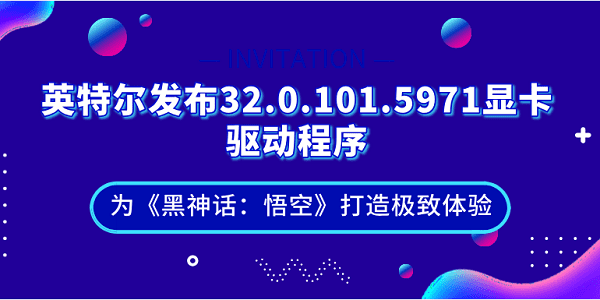 英特爾發(fā)布32.0.101.5971顯卡驅(qū)動程序：為《黑神話：悟空》打造極致體驗