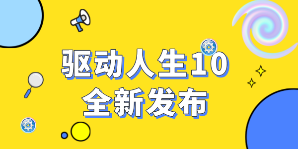 驅(qū)動(dòng)人生10震撼發(fā)布：全新功能，開啟智能驅(qū)動(dòng)新時(shí)代！