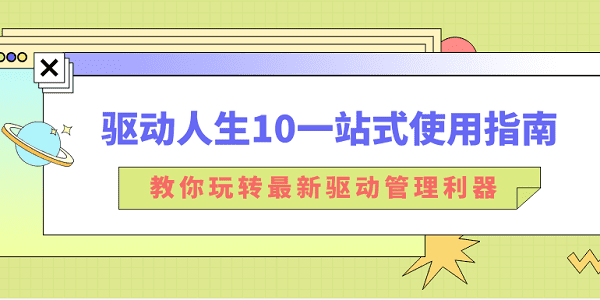 驅(qū)動(dòng)人生10一站式使用指南：教你玩轉(zhuǎn)最新驅(qū)動(dòng)管理利器！