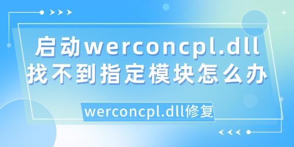 啟動(dòng)werconcpl.dll找不到指定模塊怎么辦