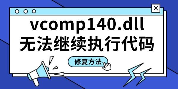 找不到vcomp140.dll無(wú)法繼續(xù)執(zhí)行代碼 推薦3個(gè)靠譜的方法