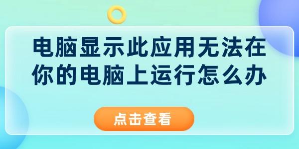 電腦顯示此應(yīng)用無(wú)法在你的電腦上運(yùn)行怎么辦