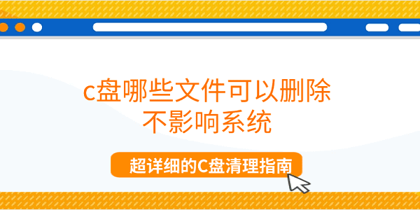 c盤(pán)哪些文件可以刪除不影響系統(tǒng) 超詳細(xì)的C盤(pán)清理指南