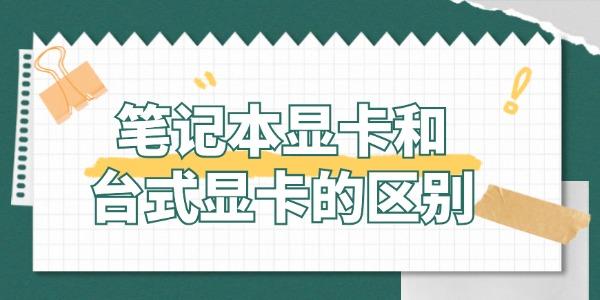 筆記本顯卡和臺(tái)式顯卡有什么區(qū)別 哪個(gè)更適合你？