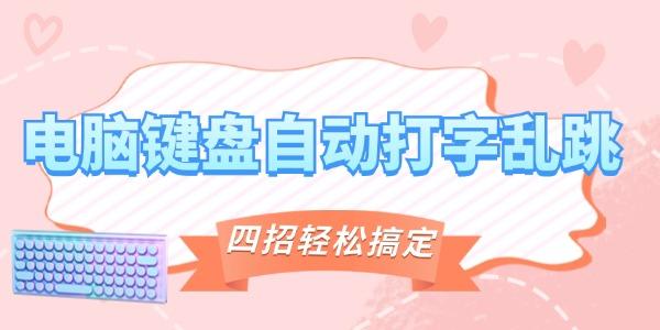 電腦鍵盤(pán)自動(dòng)打字亂跳怎么辦 四招教你輕松搞定！