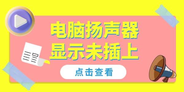 電腦揚聲器顯示未插上怎么解決 4個方法幫你恢復(fù)聲音！