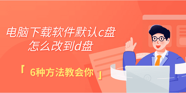 電腦下載軟件默認(rèn)c盤怎么改到d盤 6種方法教會你