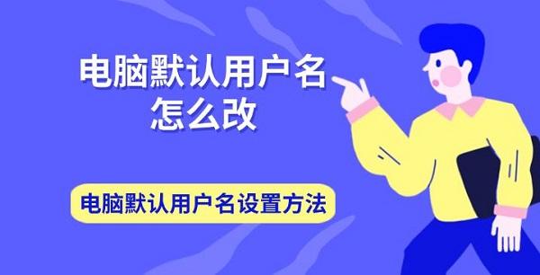 電腦默認用戶名怎么改 電腦默認用戶名設置方法介紹