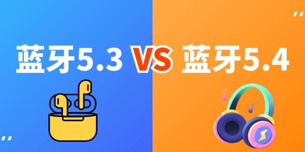 藍牙5.3和5.4的區(qū)別 哪個版本是你的最佳選擇？ 