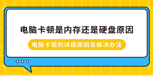 電腦卡頓是內(nèi)存還是硬盤原因？電腦卡頓的詳細原因及解決辦法