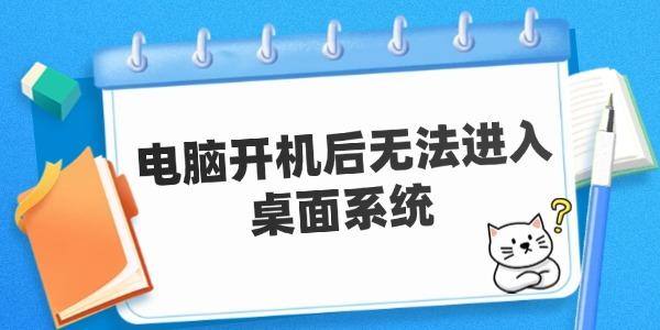 電腦開機后無法進入桌面系統(tǒng) 原因及解決方案。