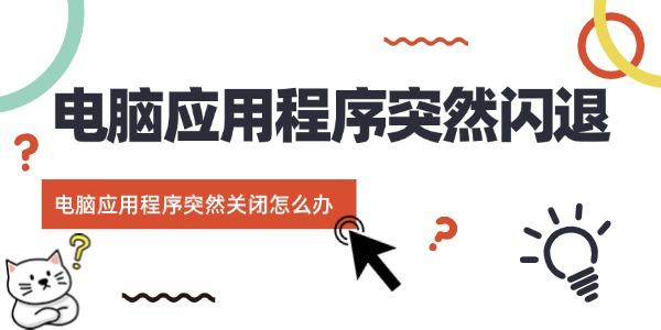 電腦應用程序突然閃退 電腦應用程序突然關閉怎么辦