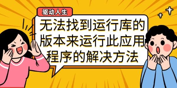 無法找到運(yùn)行庫的版本來運(yùn)行此應(yīng)用程序的解決方法