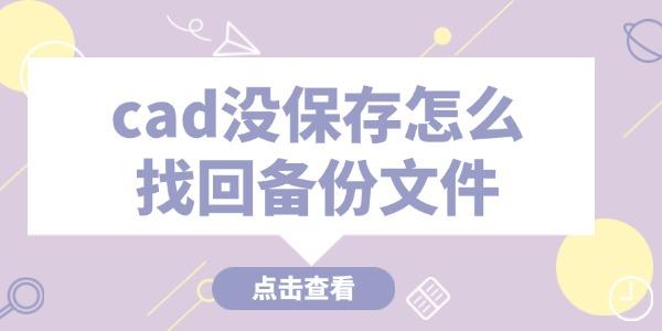 cad沒保存怎么找回備份文件 這些技巧必看！