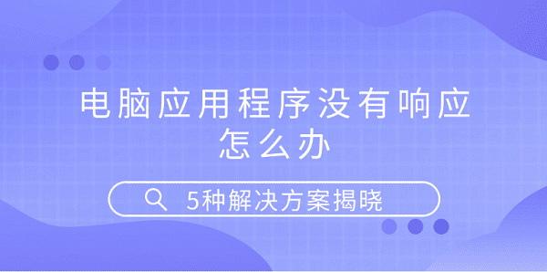 電腦應用程序沒有響應怎么辦 5種解決方案揭曉