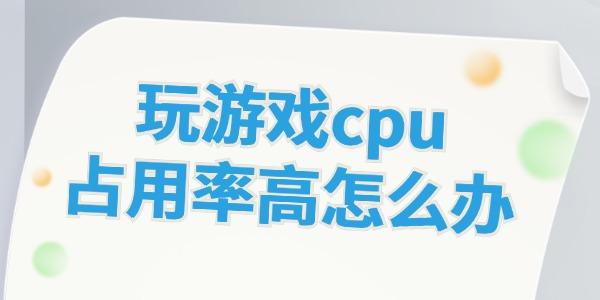 玩游戲cpu占用率高怎么辦 這些方法幫你解決！