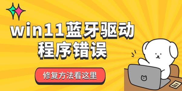 win11藍牙驅動程序錯誤怎么辦 win11藍牙驅動程序錯誤怎么辦