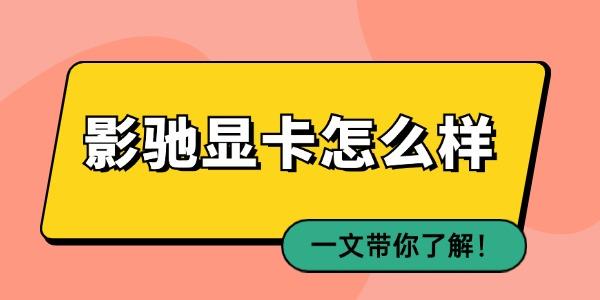 影馳顯卡怎么樣 一文帶你了解！