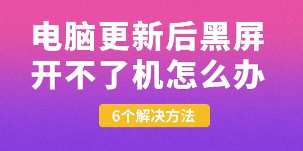 電腦更新后黑屏開(kāi)不了機(jī)怎么辦 6個(gè)解決方法