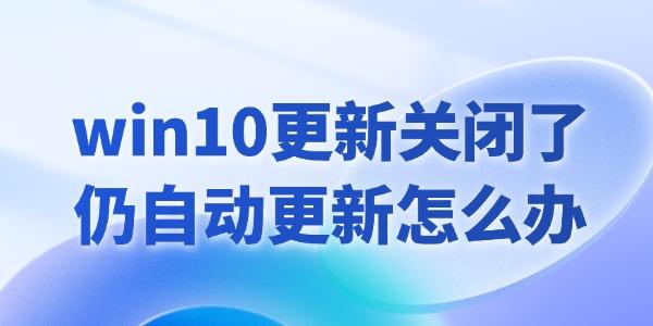 win10更新關(guān)閉了仍然自動更新怎么辦