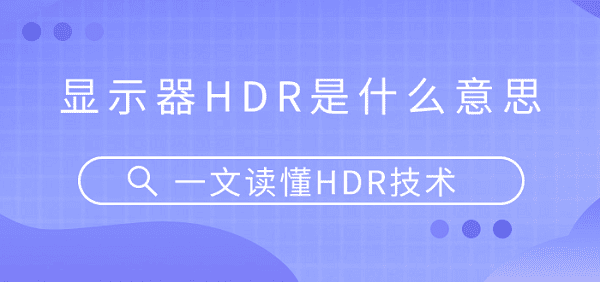 顯示器HDR是什么意思？一文讀懂HDR技術(shù)