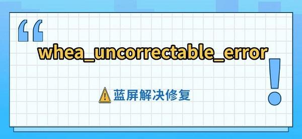 whea_uncorrectable_error藍屏解決修復指南