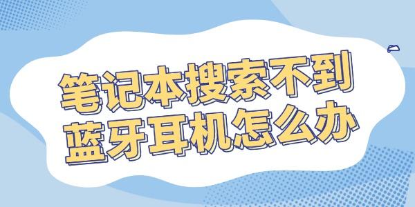 筆記本搜索不到藍牙耳機怎么辦 輕松解決
