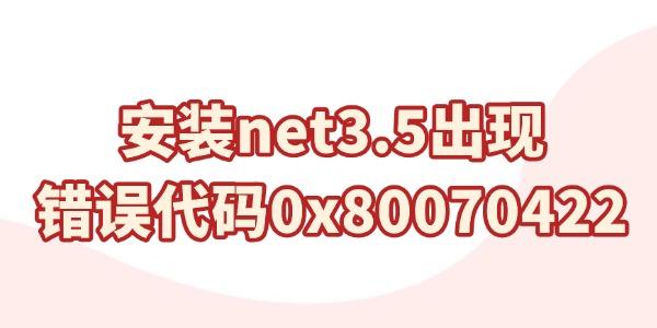 安裝net3.5出現(xiàn)錯(cuò)誤代碼0x80070422怎么解決