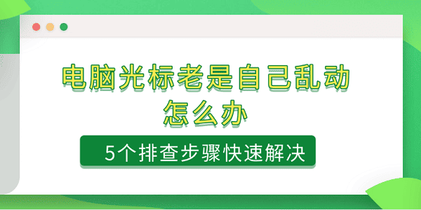 電腦光標老是自己亂動怎么辦 5個排查步驟快速解決