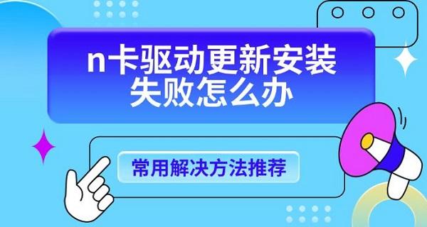 n卡驅(qū)動(dòng)更新安裝失敗怎么辦，常用解決方法推薦