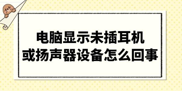 電腦顯示未插耳機(jī)或揚(yáng)聲器設(shè)備怎么回事