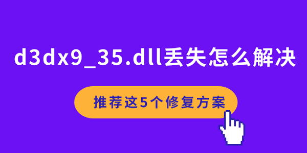 d3dx9_35.dll丟失怎么解決 推薦這5個(gè)修復(fù)方案